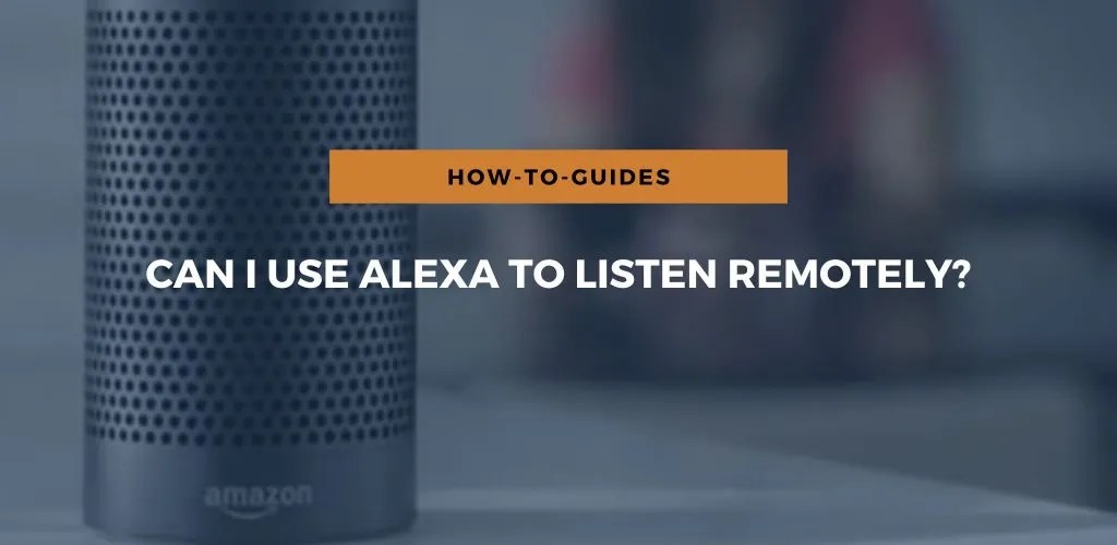 Can I Use Alexa To Listen Remotely?