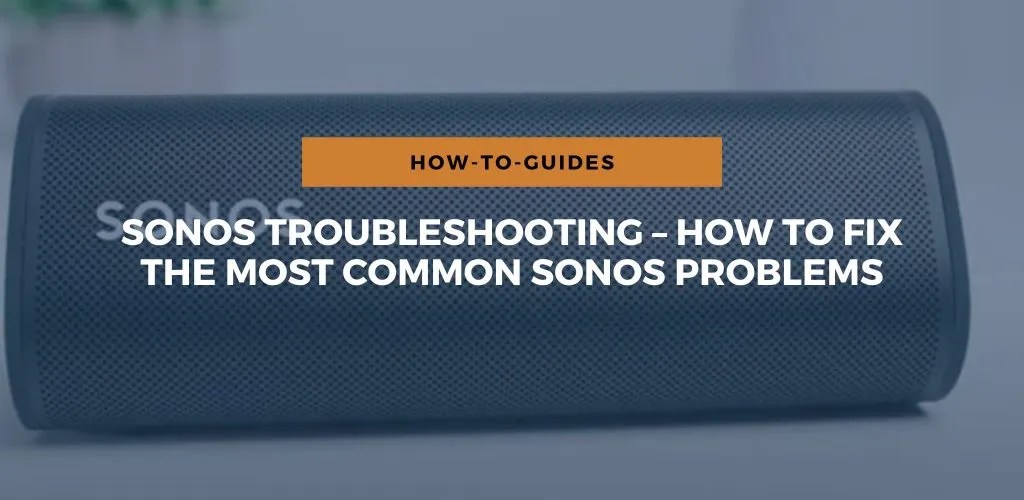 Sonos Troubleshooting How To Fix The Common Sonos Problems