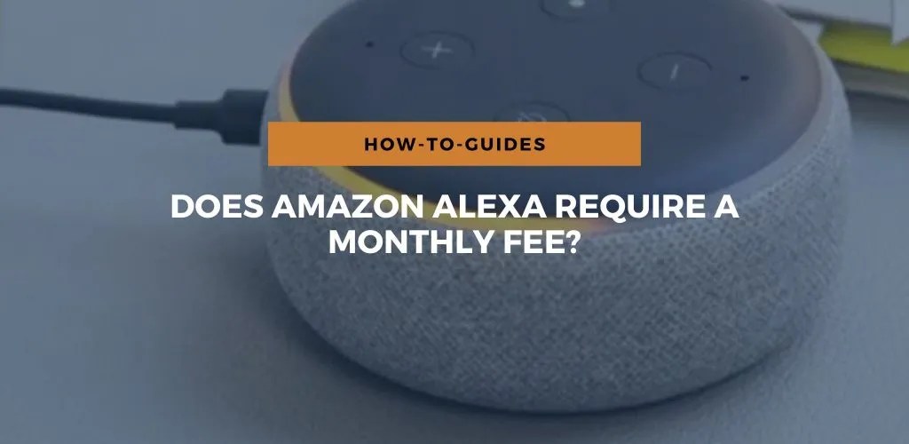 Does Amazon Alexa Require A Monthly Fee?