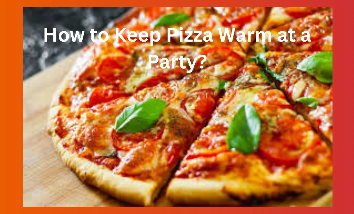 How to Keep Pizza Warm at a Party? Spice Mastery