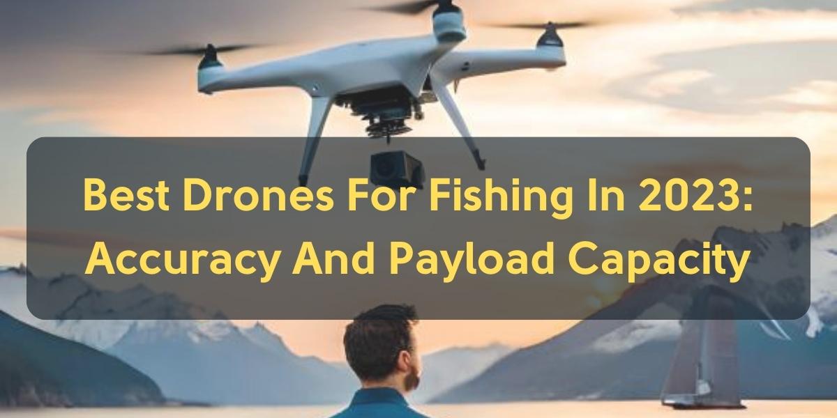 17 Best Drones For Fishing In 2024 Accuracy And Payload