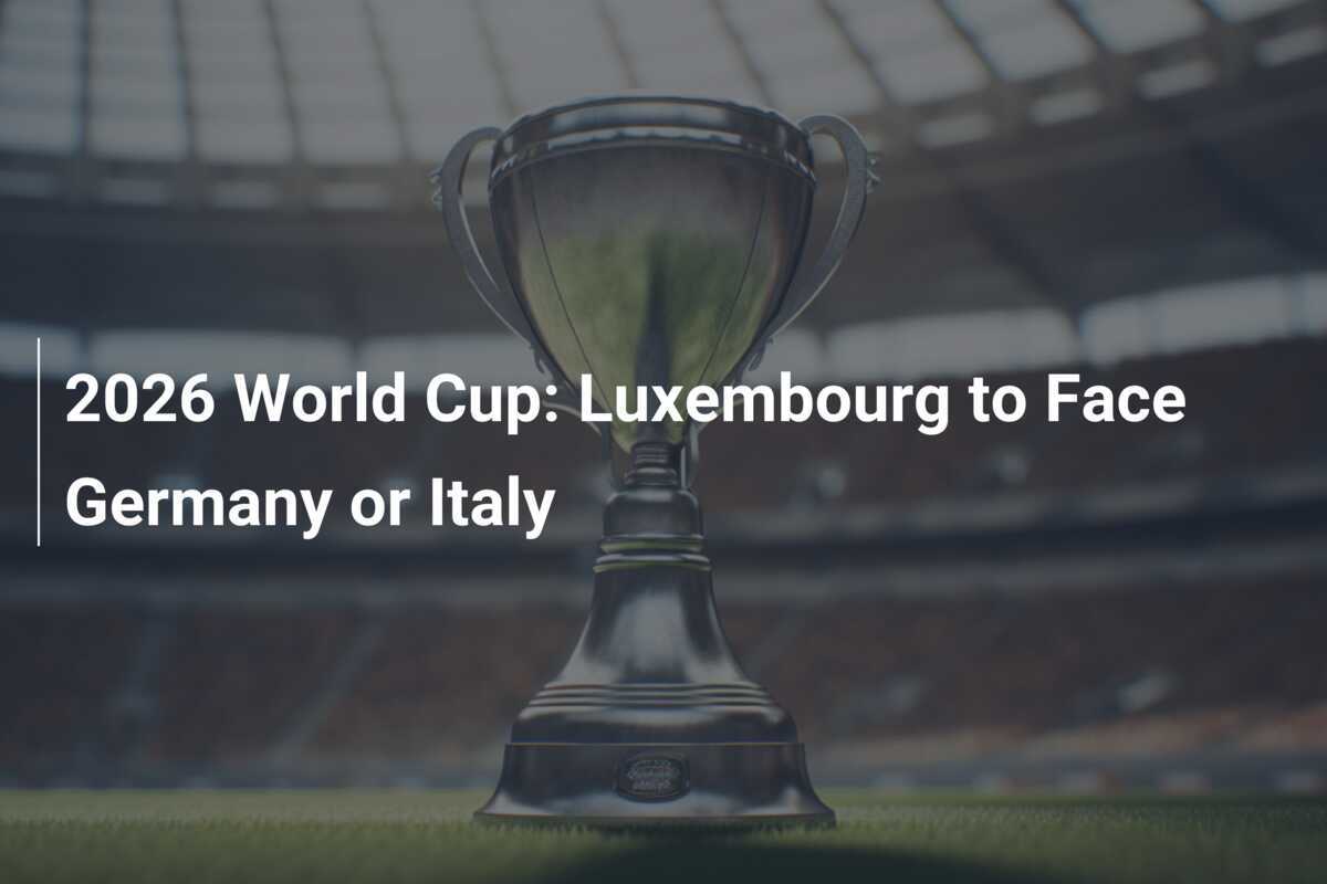 2026 World Cup Luxembourg to Face Germany or Italy 2026 World Cup Luxembourg to Face Germany or Italy