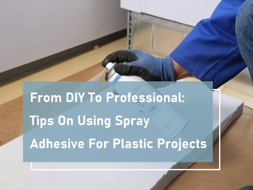 From DIY to Professional Tips on Using Spray Adhesive for Plastic
