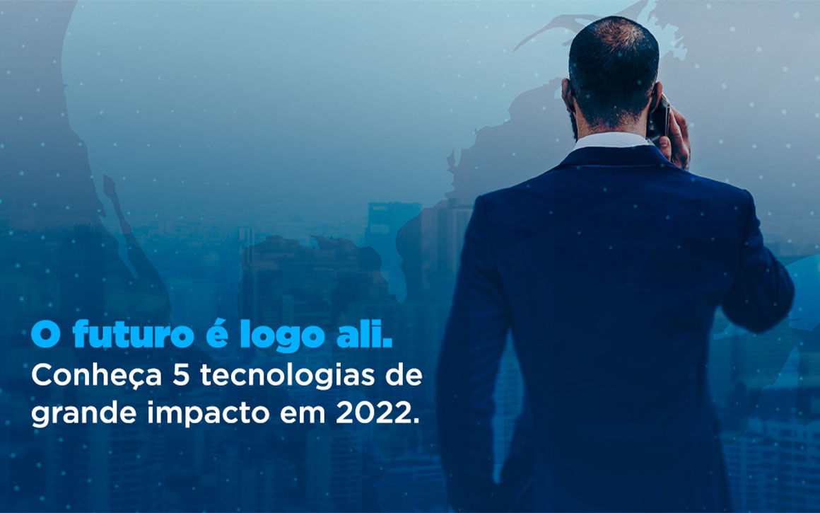 O futuro é logo ali. Conheça 5 tecnologias de grande impacto em 2022