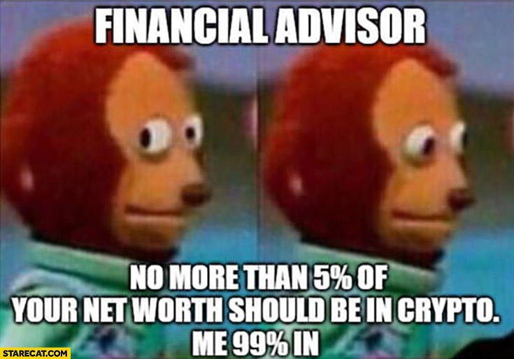 Financial advisor no more than 5 percent of your net worth should be in crypto, me 99 percent