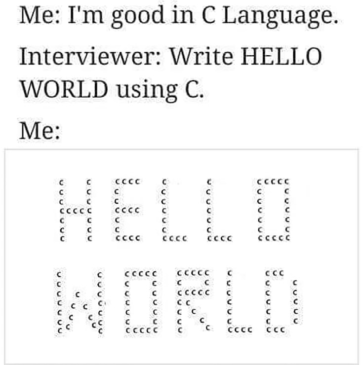 Me I’m good in C language. Interviewer write hello world using C. Me