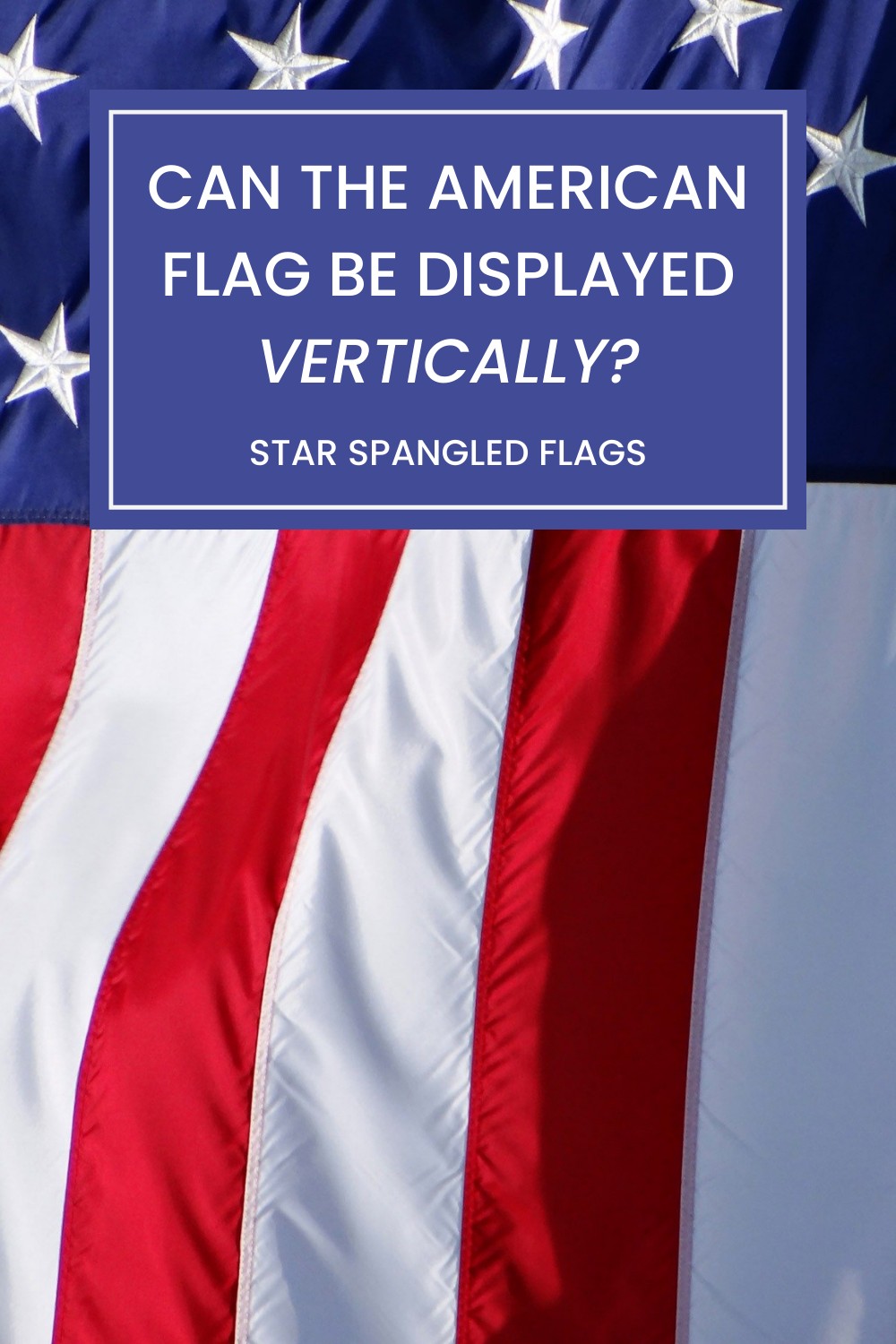 Can the American Flag Be Displayed Vertically? Star Spangled Flags