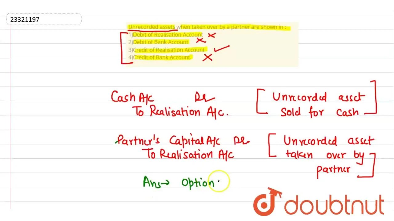 Unrecorded assets when taken over by a partner are shown in 1)Debit