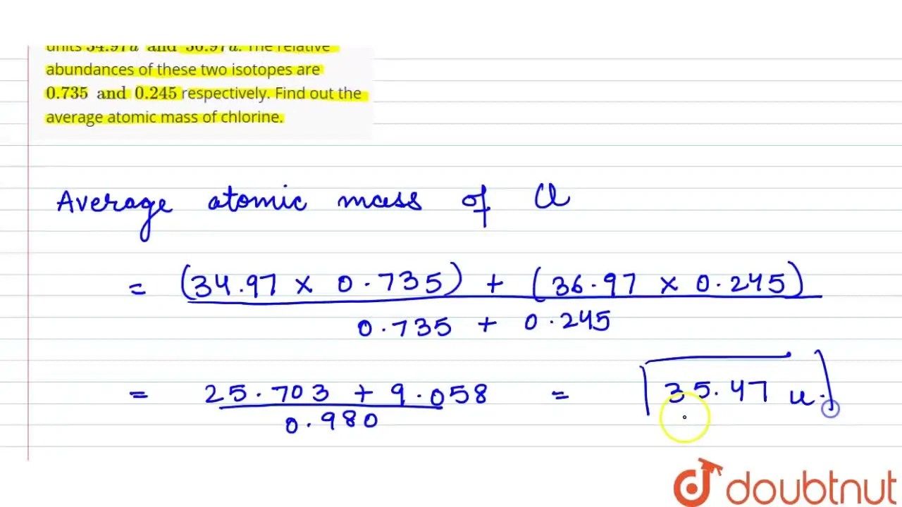 Chlorine has two isotopes of atomic mass units 34.97 u and 36.97 u. Th