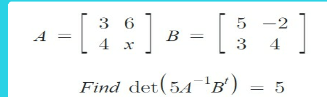 A=[3 6; 4 x] B=[5 -2; 3 4] Find det(5A^(-1)B^(t) | Solvely