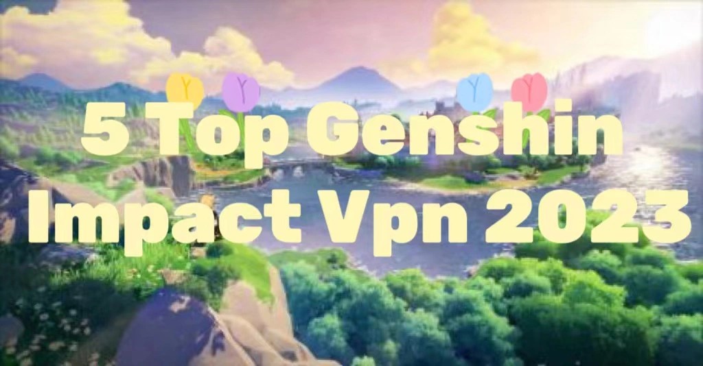 5 Best VPNs for Genshin Impact 2023