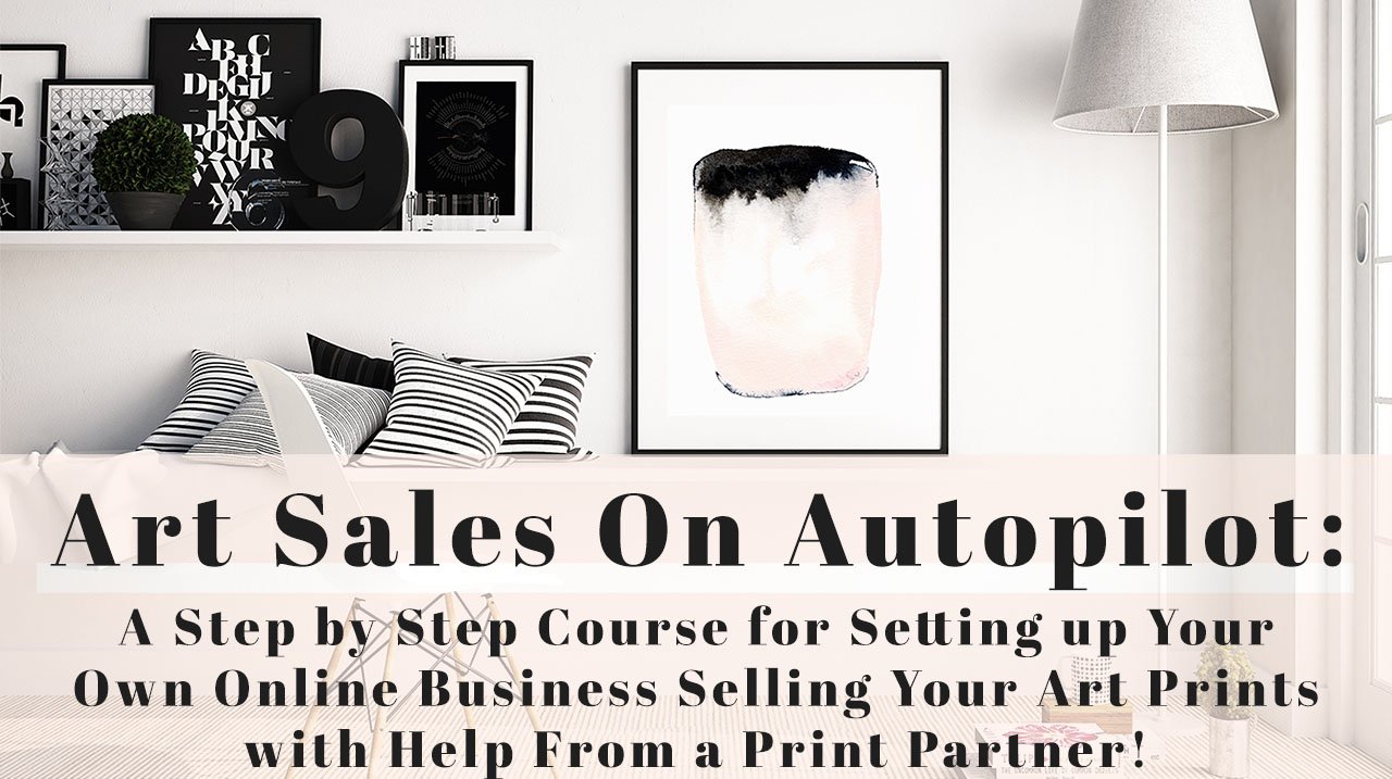 Art Sales on Autopilot Learn How to Start an Online Biz Selling Prints