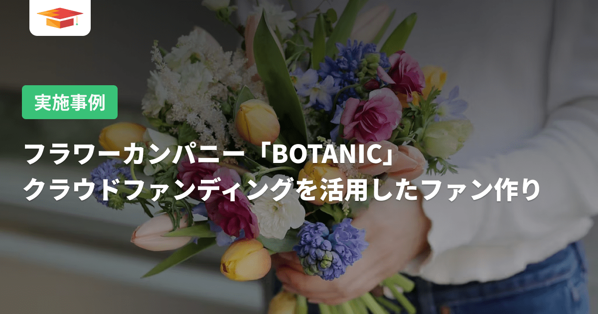 フラワーカンパニー「BOTANIC」、クラウドファンディングを活用したファン作りとは CAMPFIREアカデミー