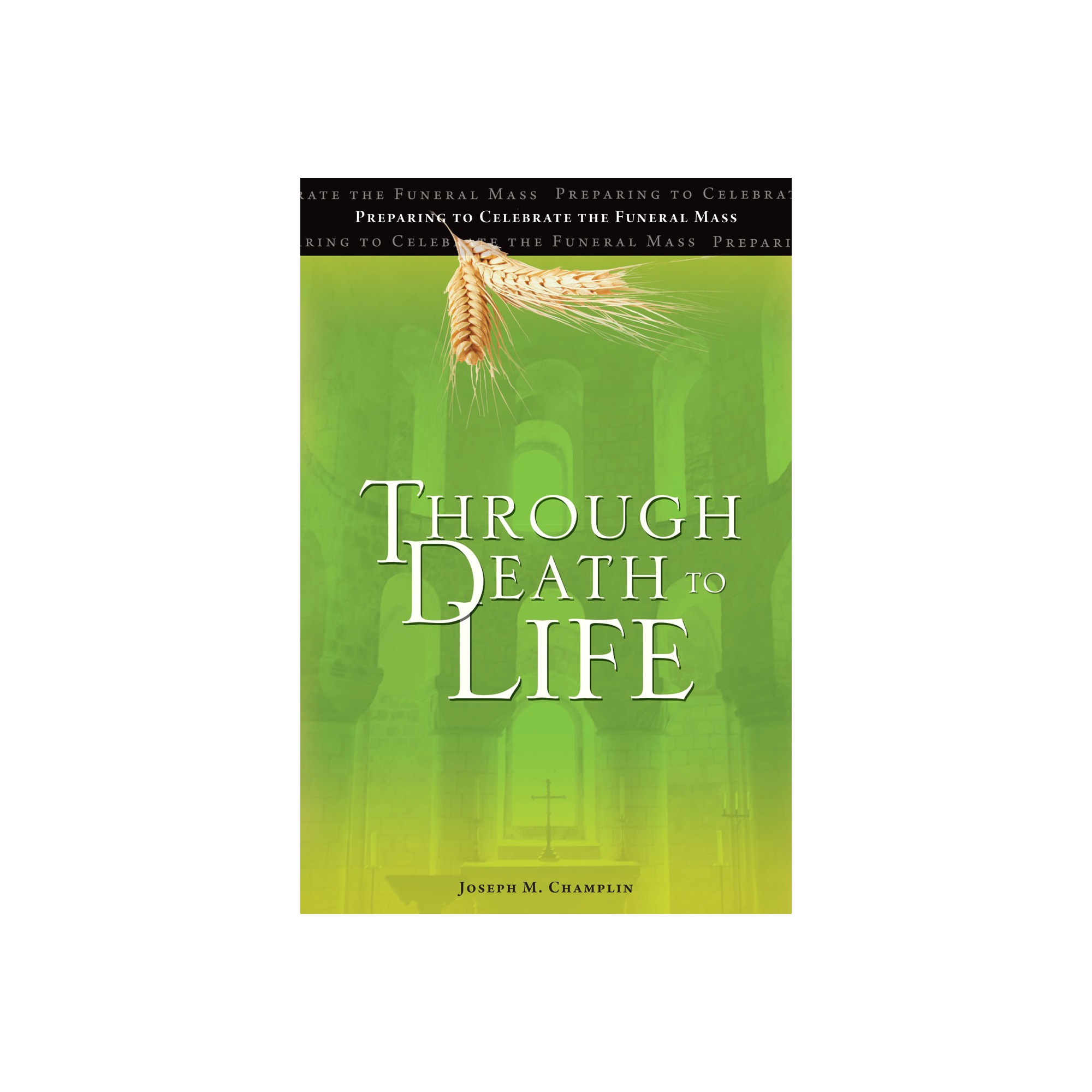 Through Death to Life Preparing to Celebrate the Funeral Mass The