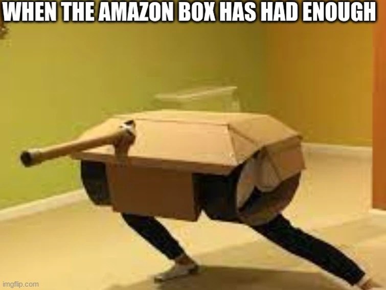 Help my amazon box transformed into a tank and now grew legs what do I