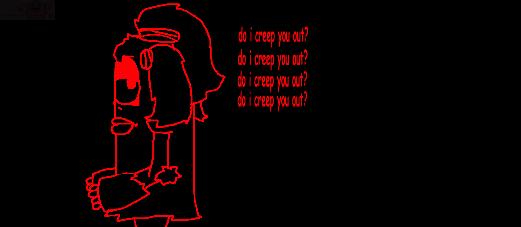 "do i creep you out?..." Fandom