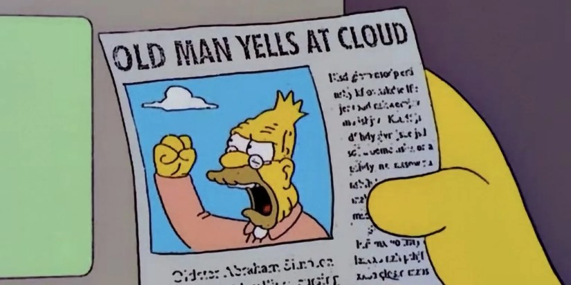 Old man yells at cloud (Grandpa Simpson meme)