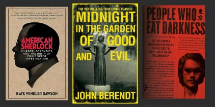 The book covers for American Sherlock by Kate Winkler Dawson, Midnight in the Garden of Good and Evil by John Berendt, and The People Who Eat Darkness by Richard Lloyd Parry.