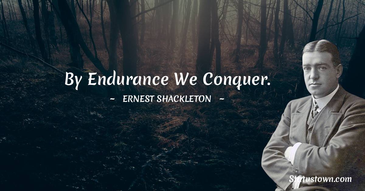 By endurance we conquer. Ernest Shackleton quotes