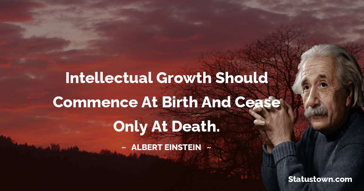 Intellectual growth should commence at birth and cease only at death