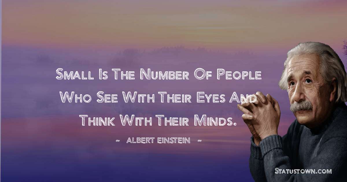 Small is the number of people who see with their eyes and think with