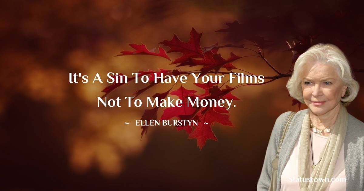 It's a sin to have your films not to make money. Ellen Burstyn quotes