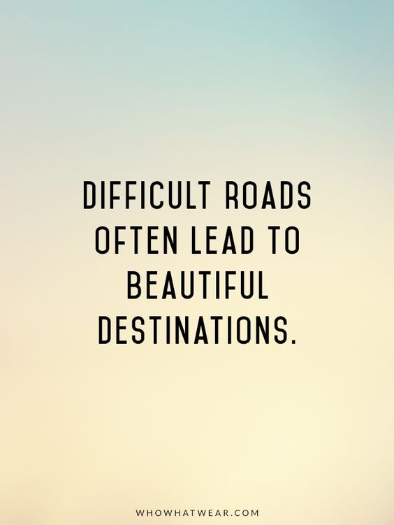 Difficult roads often lead to beautiful destinations Wanting Nothing