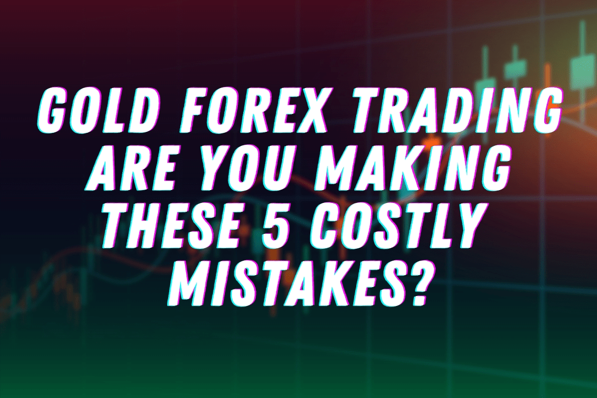 Gold Forex Trading Are You Making These 5 Costly Mistakes Stewarts