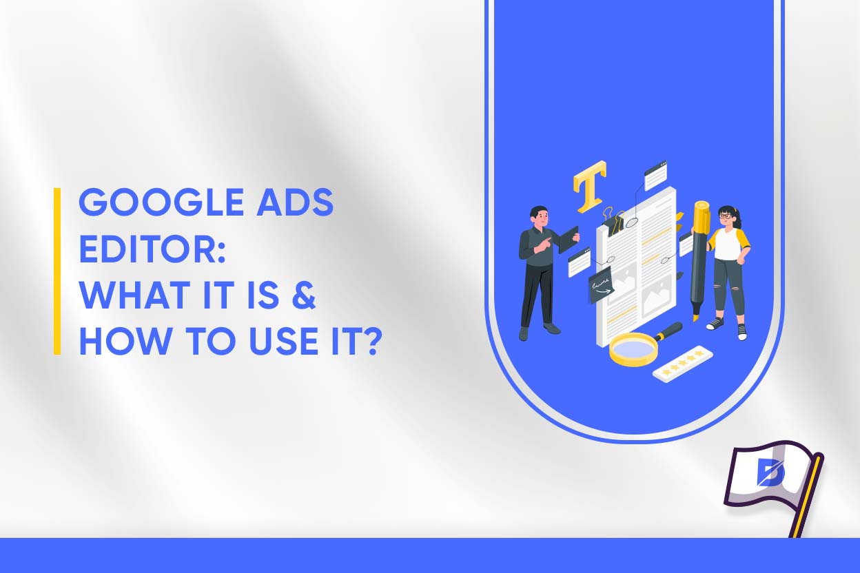 Google Ads Editor What It Is & How to Use It?