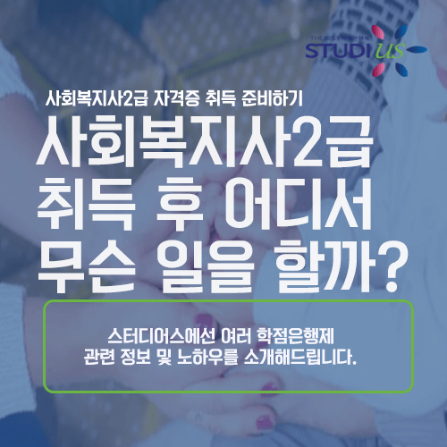 사회복지사2급 취득 후 어디서 무슨 일을 할까? 학점은행제 스터디어스