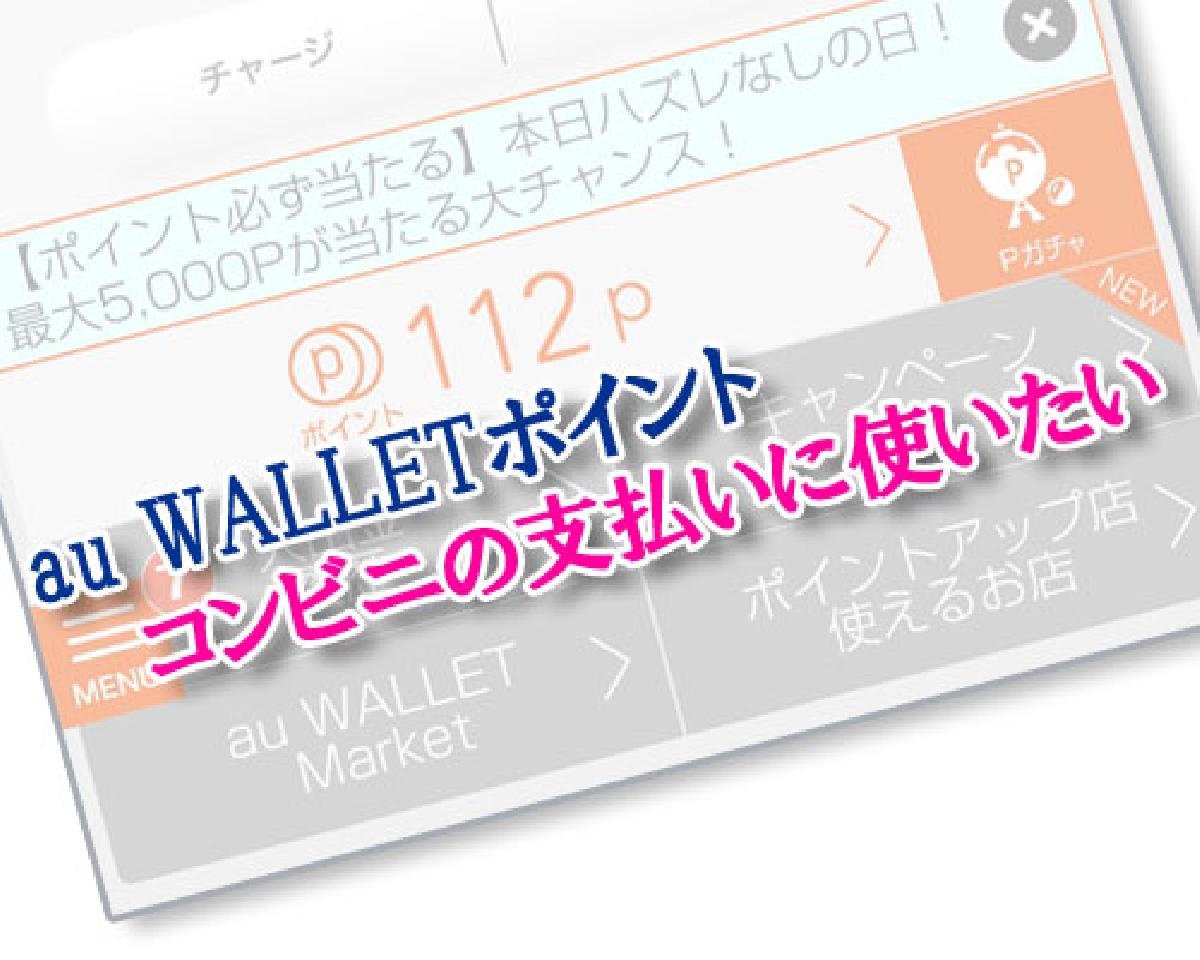 au WALLETポイントをコンビニの支払いに使いたい時の対処方法｜StudyAppli
