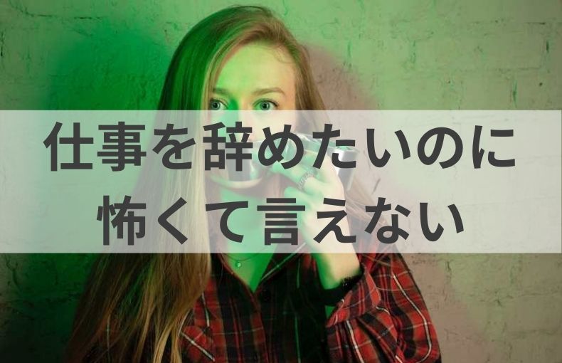 仕事を辞めたいと言えない理由【怖いのはなぜ？】解決策10選