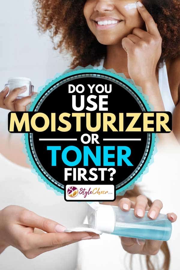 Do You Use Moisturizer Or Toner First?