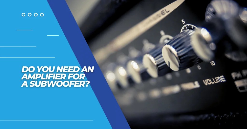 Do You Need An Amplifier For A Subwoofer? 6 Great Reasons