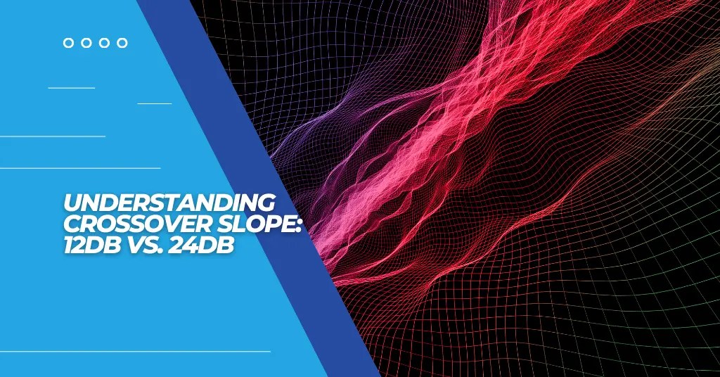 Understanding Crossover Slope 12dB Vs. 24dB
