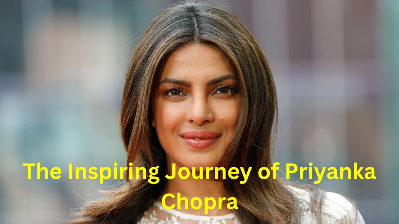The Inspiring Journey of Priyanka Chopra From Indian Actress to Global