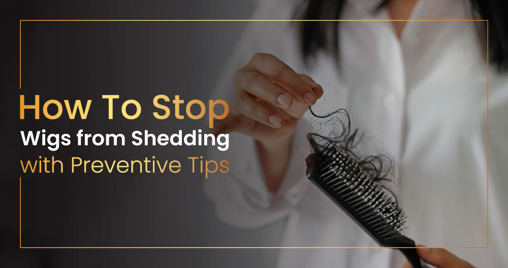 How To Stop Wigs from Shedding with Preventive Tips