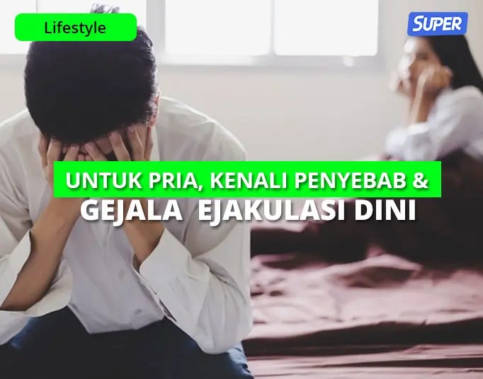 Penyakit Ejakulasi Dini, Kenali Penyebab, Gejala & Mengobatinya