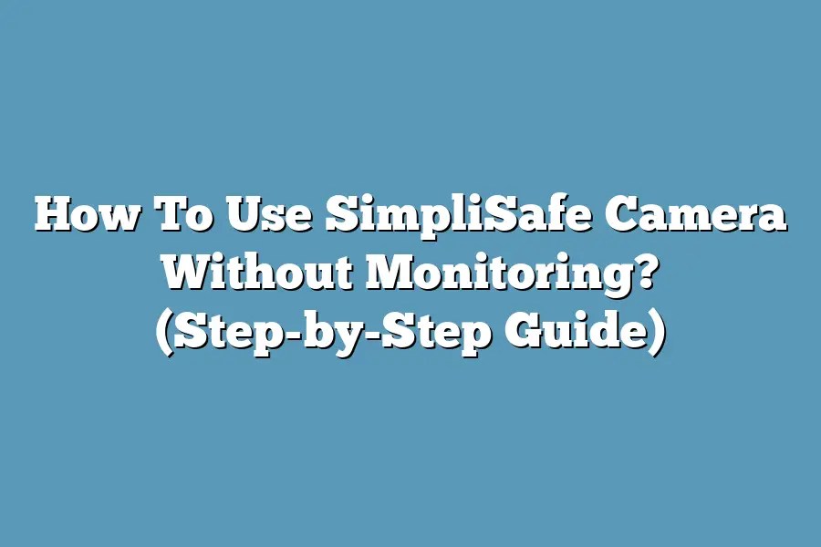 How To Use SimpliSafe Camera Without Monitoring? (StepbyStep Guide