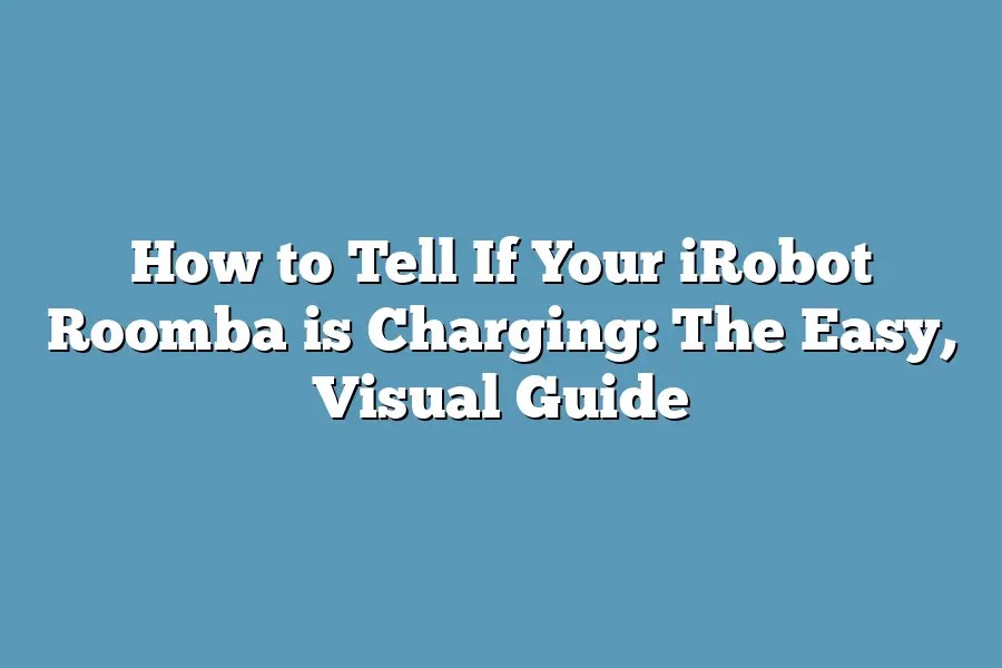 How to Tell If Your iRobot Roomba is Charging The Easy, Visual Guide