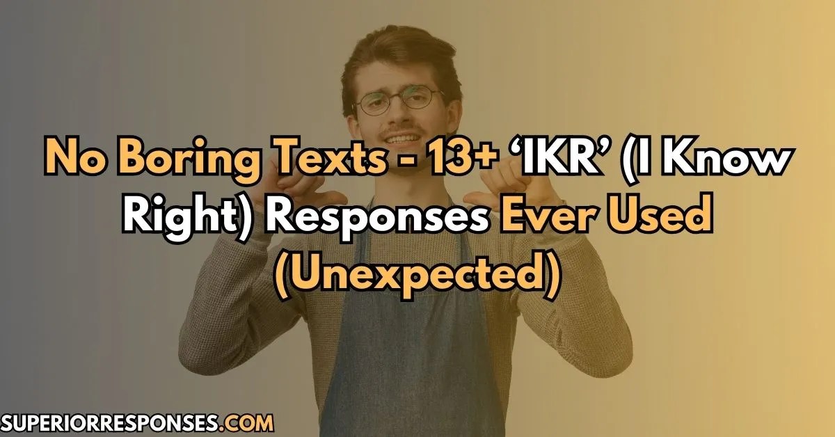No Boring Texts 13+ ‘IKR’ Responses Ever Used (Unexpected)