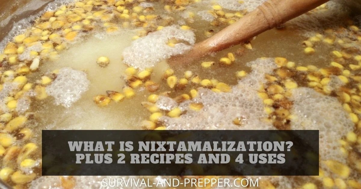 What is Nixtamalization? Plus 2 Recipes and 4 Uses Survival And Prepper