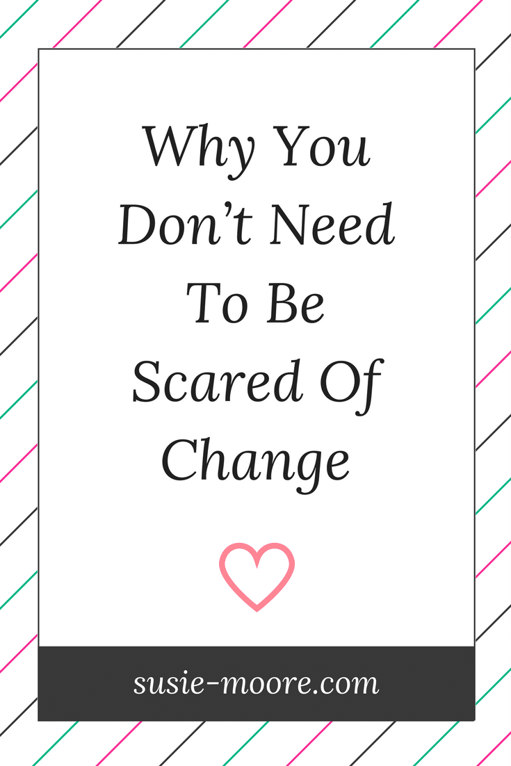 6 Reasons Why You Should Never Be Afraid Of Change Susie Moore