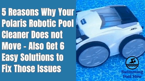 Why is My Polaris Pool Cleaner Not Moving? - 5 Reasons and 6 Solutions
