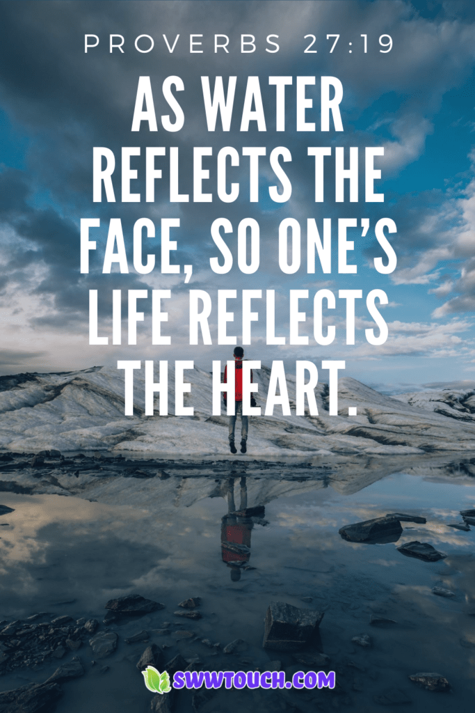 As water reflects the face, so one’s life reflects the heart Proverbs