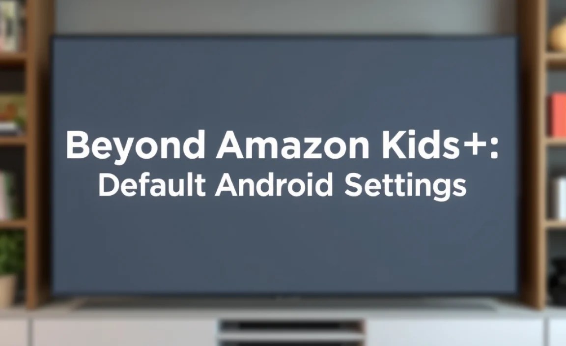 Beyond Amazon Kids+: Default Android Settings (If Applicable)