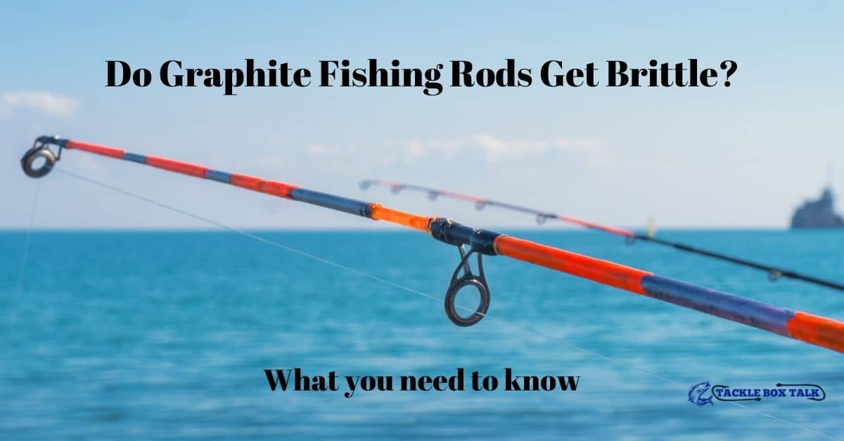 Do Graphite Fishing Rods Get Brittle? What You Need To Know