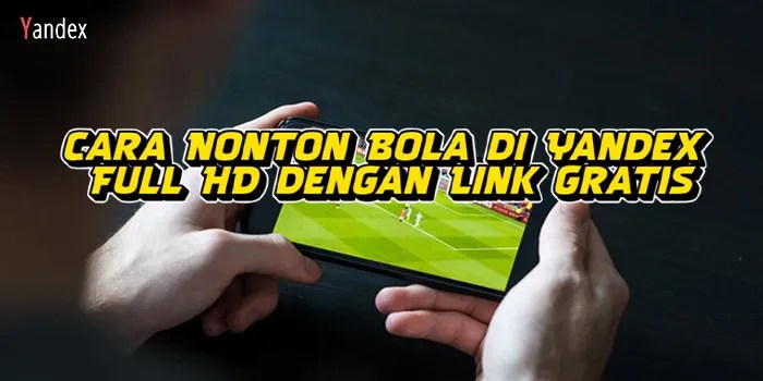Cara Nonton Bola di Yandex Full HD dengan Link Gratis