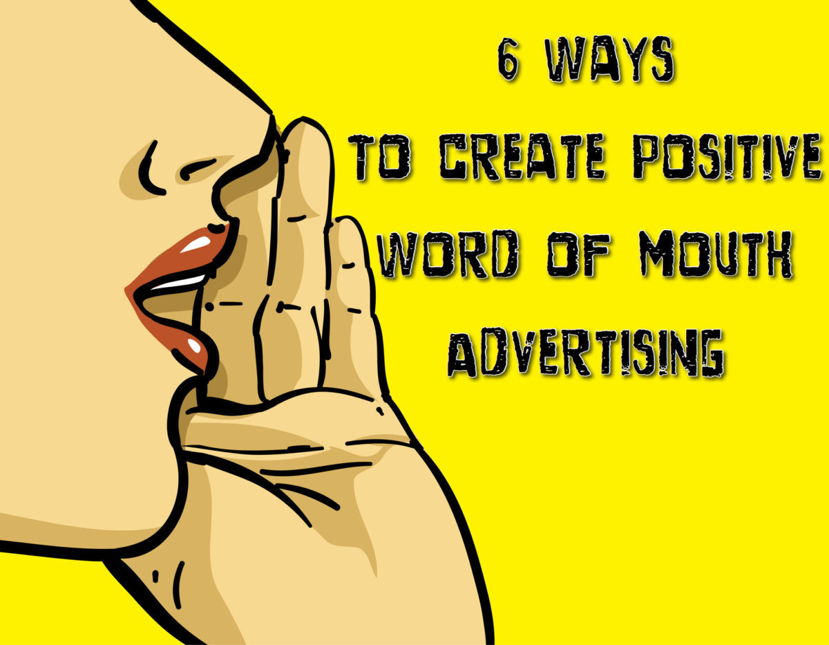 6 Ways to Create Positive Word of Mouth Advertising