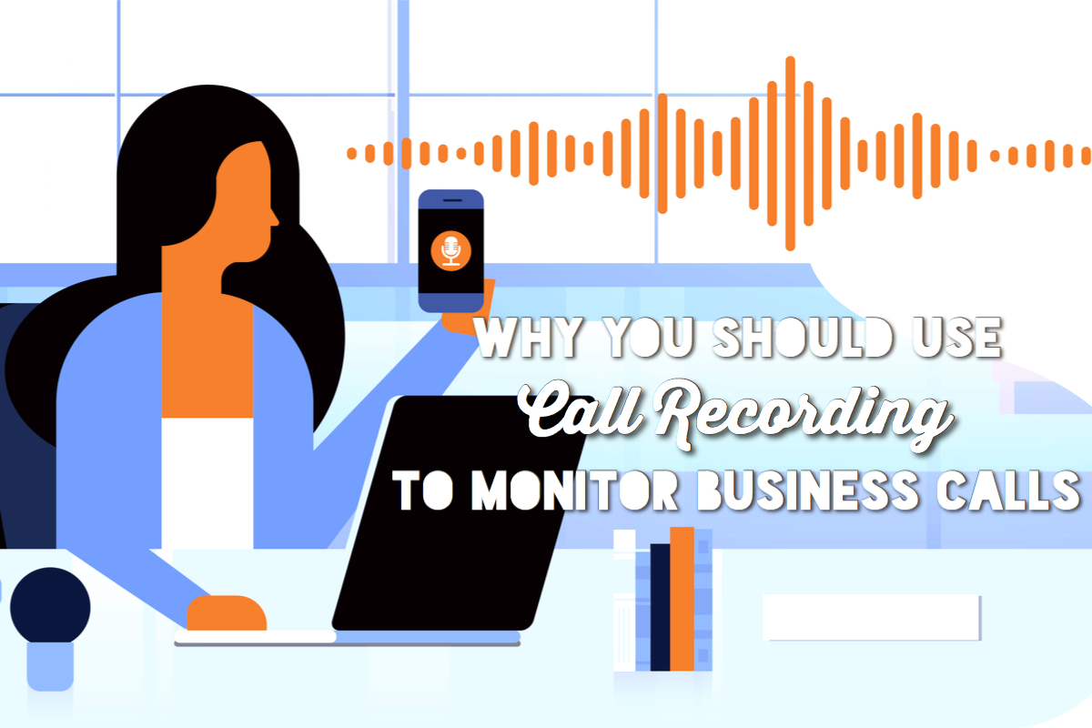 Why You Should Use Call Recording to Monitor Business Calls